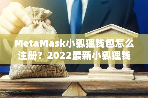 MetaMask小狐狸钱包怎么注册？2022最新小狐狸钱包注册教程