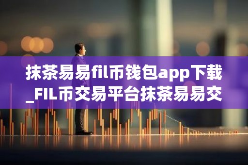 抹茶易易fil币钱包app下载_FIL币交易平台抹茶易易交易所下载最新版2022资源包