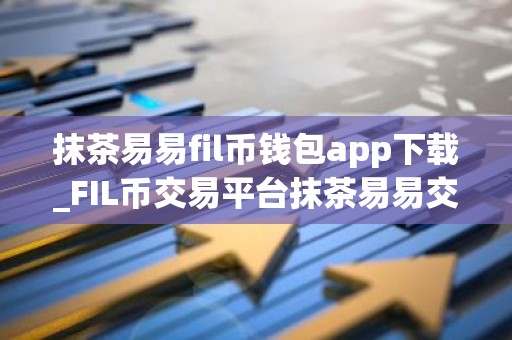抹茶易易fil币钱包app下载_FIL币交易平台抹茶易易交易所下载最新版2022资源包