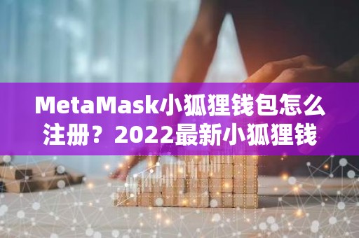 MetaMask小狐狸钱包怎么注册？2022最新小狐狸钱包注册教程