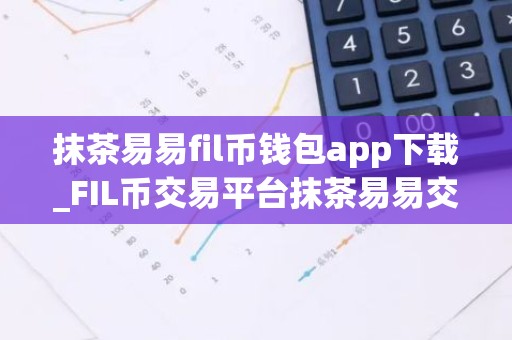抹茶易易fil币钱包app下载_FIL币交易平台抹茶易易交易所下载最新版2022资源包
