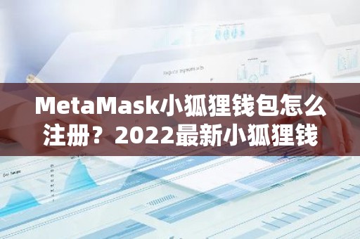 MetaMask小狐狸钱包怎么注册？2022最新小狐狸钱包注册教程
