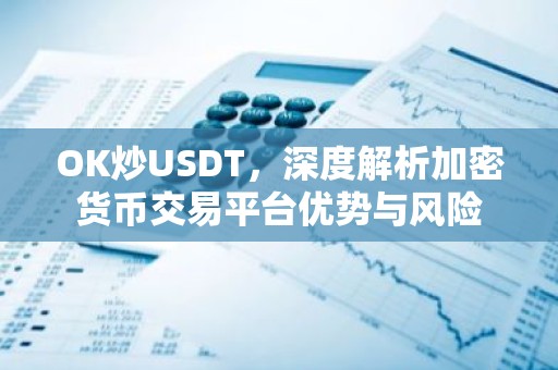 OK炒USDT，深度解析加密货币交易平台优势与风险
