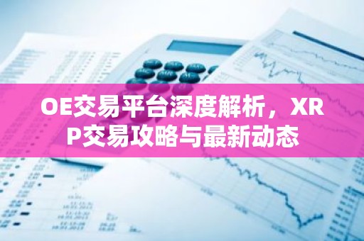 OE交易平台深度解析，XRP交易攻略与最新动态