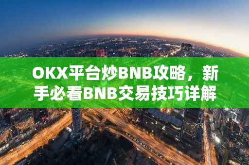 OKX平台炒BNB攻略，新手必看BNB交易技巧详解