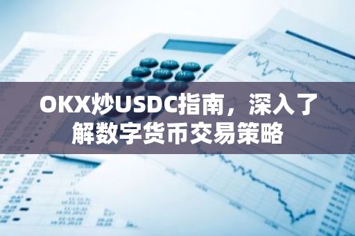 OKX炒USDC指南，深入了解数字货币交易策略