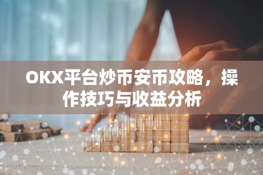 OKX平台炒币安币攻略，操作技巧与收益分析