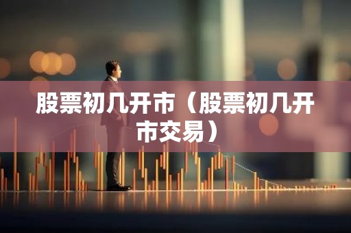 股票初几开市（股票初几开市交易）