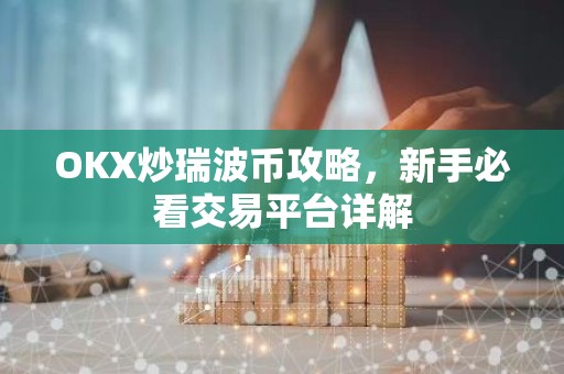 OKX炒瑞波币攻略，新手必看交易平台详解