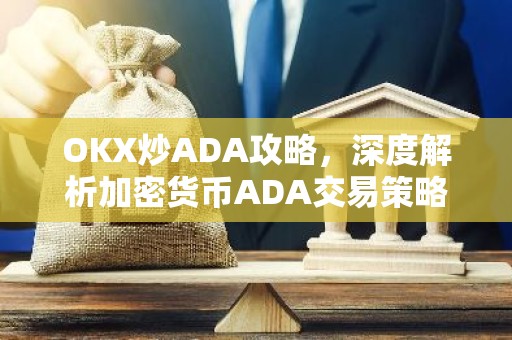 OKX炒ADA攻略，深度解析加密货币ADA交易策略
