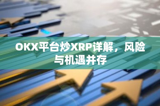 OKX平台炒XRP详解，风险与机遇并存