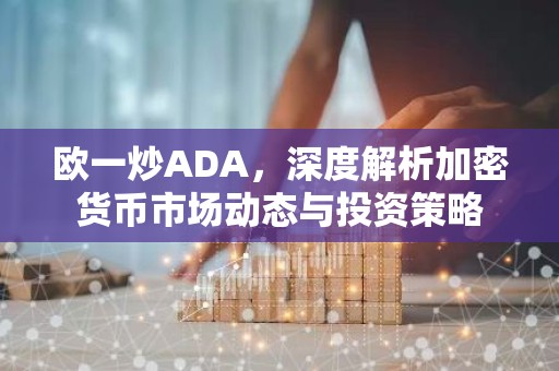 欧一炒ADA，深度解析加密货币市场动态与投资策略