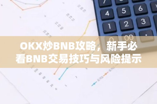 OKX炒BNB攻略，新手必看BNB交易技巧与风险提示