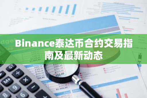 Binance泰达币合约交易指南及最新动态