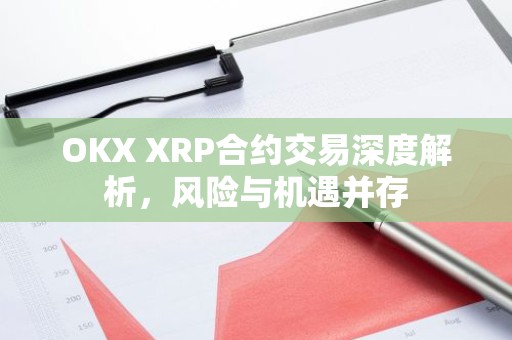 OKX XRP合约交易深度解析，风险与机遇并存