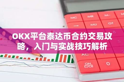 OKX平台泰达币合约交易攻略，入门与实战技巧解析