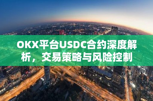 OKX平台USDC合约深度解析，交易策略与风险控制