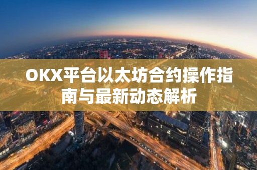 OKX平台以太坊合约操作指南与最新动态解析