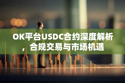 OK平台USDC合约深度解析，合规交易与市场机遇