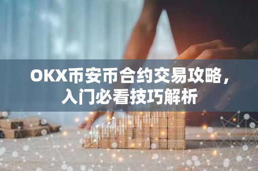 OKX币安币合约交易攻略，入门必看技巧解析