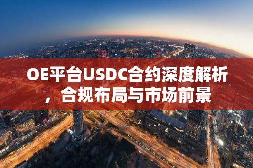 OE平台USDC合约深度解析，合规布局与市场前景