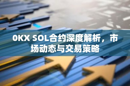 0KX SOL合约深度解析，市场动态与交易策略