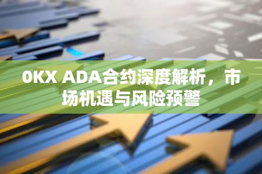 0KX ADA合约深度解析，市场机遇与风险预警