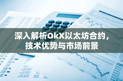 深入解析OkX以太坊合约，技术优势与市场前景