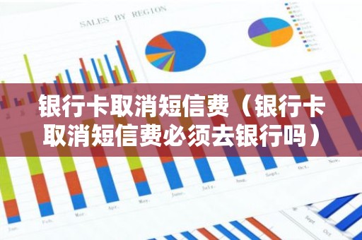 银行卡取消短信费（银行卡取消短信费必须去银行吗）