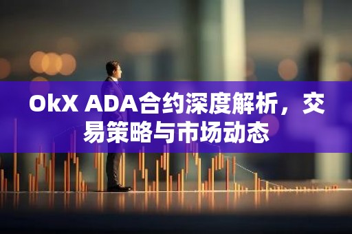 OkX ADA合约深度解析，交易策略与市场动态
