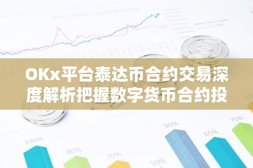 OKx平台泰达币合约交易深度解析把握数字货币合约投资新机遇