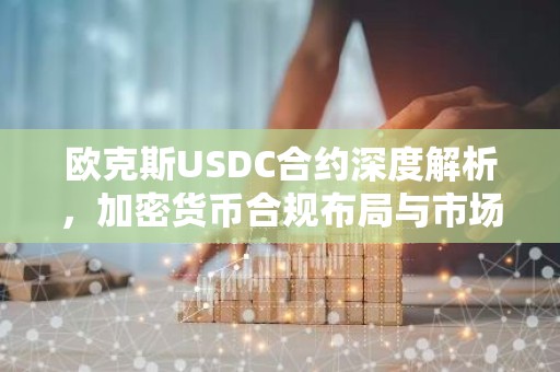 欧克斯USDC合约深度解析，加密货币合规布局与市场前景
