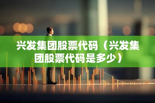 兴发集团股票代码（兴发集团股票代码是多少）