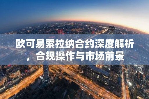 欧可易索拉纳合约深度解析，合规操作与市场前景