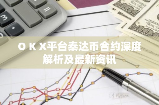 O K X平台泰达币合约深度解析及最新资讯