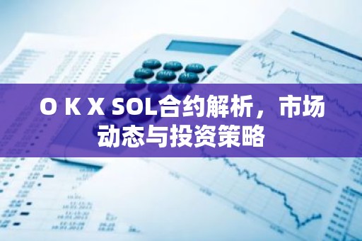 O K X SOL合约解析，市场动态与投资策略