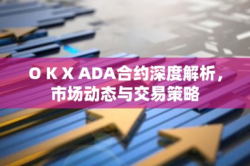 O K X ADA合约深度解析，市场动态与交易策略