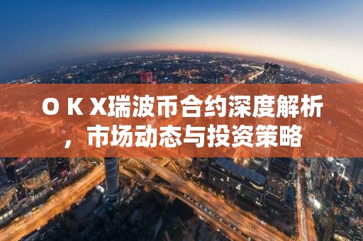 O K X瑞波币合约深度解析，市场动态与投资策略