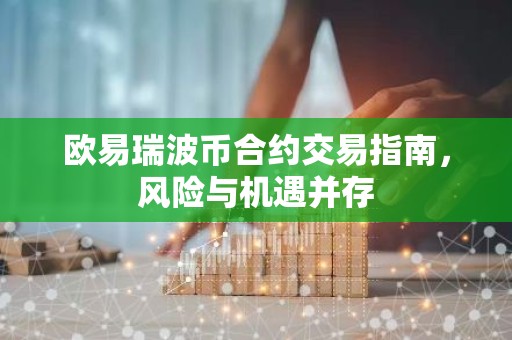 欧易瑞波币合约交易指南，风险与机遇并存