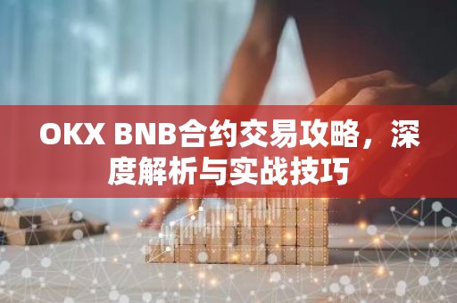 OKX BNB合约交易攻略，深度解析与实战技巧