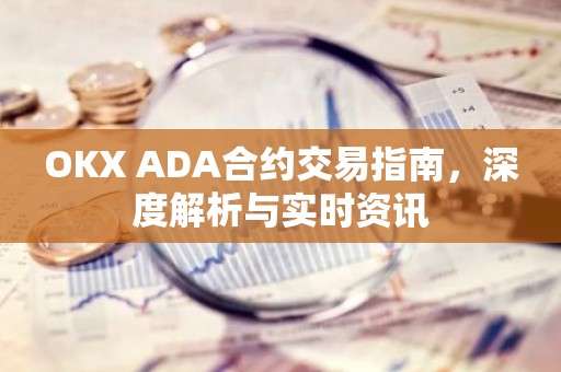 OKX ADA合约交易指南，深度解析与实时资讯
