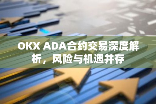 OKX ADA合约交易深度解析，风险与机遇并存