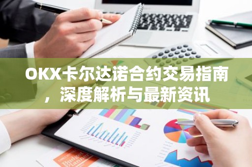 OKX卡尔达诺合约交易指南，深度解析与最新资讯