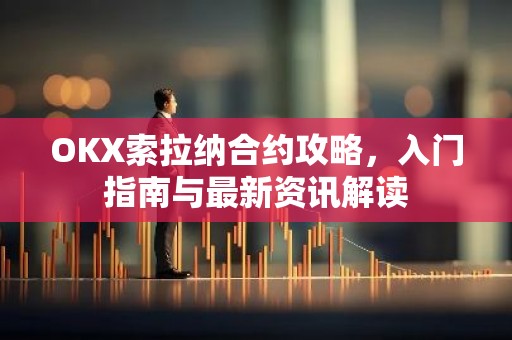 OKX索拉纳合约攻略，入门指南与最新资讯解读