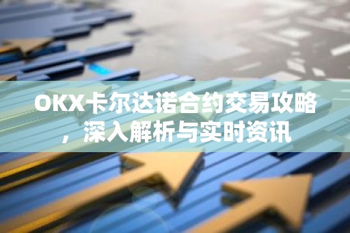 OKX卡尔达诺合约交易攻略，深入解析与实时资讯