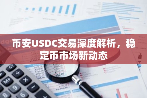 币安USDC交易深度解析，稳定币市场新动态