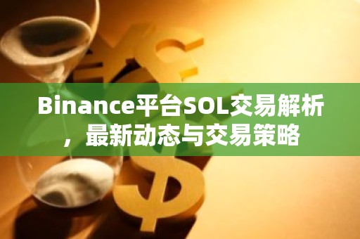 Binance平台SOL交易解析，最新动态与交易策略