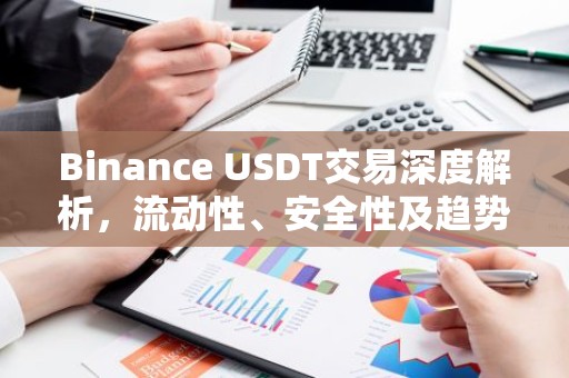 Binance USDT交易深度解析，流动性、安全性及趋势展望