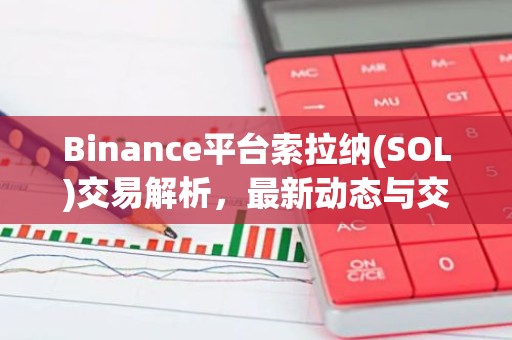 Binance平台索拉纳(SOL)交易解析，最新动态与交易攻略