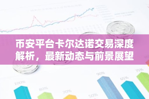 币安平台卡尔达诺交易深度解析，最新动态与前景展望